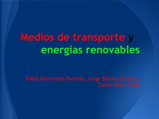 Medios de transporte y
energías renovables
Pablo Barrientos Fuertes, Jorge Blanco Escaño y
Carlos Glez. Vega

 