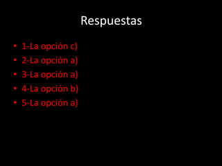 Respuestas
• 1-La opción c)
• 2-La opción a)
• 3-La opción a)
• 4-La opción b)
• 5-La opción a)
 