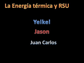 La Energía térmica y RSU Yeikel Jason Juan Carlos 