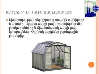 ԽՈՐՀՈՒՐԴ ԵՆ ՏԱԼԻՍ ՄԱՍՆԱԳԵՏՆԵՐԸ
   Շինարարության մեջ կիրառել ապակե տանիքներ
    և պատեր: Այդպես ավելի լավ կլուսավորենք մեր
    բնակարանները և միաժամանակ ավելի լավ
    կտաքացնենք: Օրինակ վերցնենք ջերմոցային
    բույսերից:
 