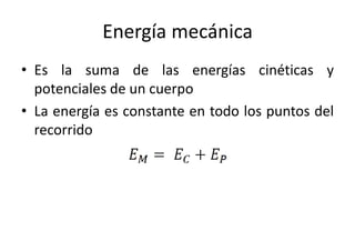 Energía mecánica 
• Es la suma de las energías cinéticas y 
potenciales de un cuerpo 
• La energía es constante en todo los puntos del 
recorrido 
 