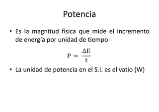 Potencia 
• Es la magnitud física que mide el incremento 
de energía por unidad de tiempo 
• La unidad de potencia en el S.I. es el vatio (W) 
 