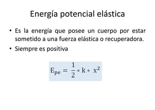 Energía potencial elástica 
• Es la energía que posee un cuerpo por estar 
sometido a una fuerza elástica o recuperadora. 
• Siempre es positiva 
 