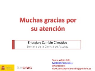 Teresa Valdés-Solís 
tvaldes@incar.csic.es 
@tvaldessolis 
www.cienciaypresencia.blogspot.com.es 
Energía y Cambio Climático 
Semana de la Ciencia de Astorga 