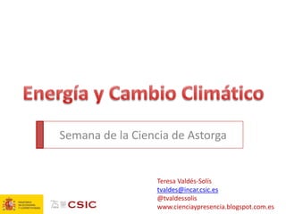 Semana de la Ciencia de Astorga 
Teresa Valdés-Solís tvaldes@incar.csic.es @tvaldessolis www.cienciaypresencia.blogspot.com.es  