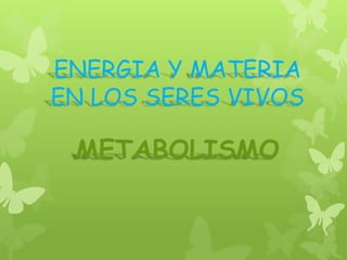 ENERGIA Y MATERIA
EN LOS SERES VIVOS

 METABOLISMO
 