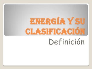 Energía y su
clasificación
Definición
 