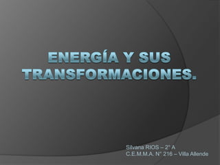 Energía y sus transformaciones. Silvana RIOS – 2° A C.E.M.M.A. N° 216 – Villa Allende 