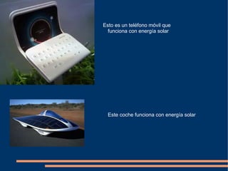 Esto es un teléfono móvil que
  funciona con energía solar




  Este coche funciona con energía solar
 