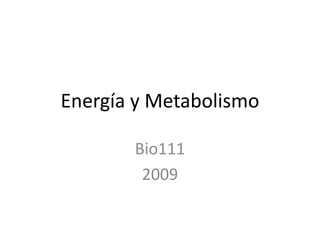 Energía y Metabolismo
Bio111
2009
 
