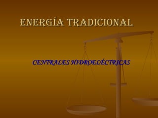 Energía tradicional CENTRALES HIDROELÉCTRICAS 