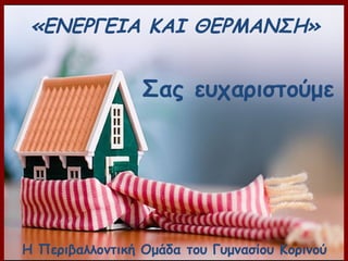 Η Περιβαλλοντική Ομάδα του Γυμνασίου Κορινού
«ΕΝΕΡΓΕΙΑ ΚΑΙ ΘΕΡΜΑΝΣΗ»
Σας ευχαριστούμε
 