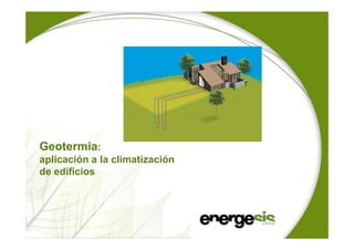Geotermia:
aplicación a la climatización
de edificios
 