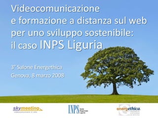 Videocomunicazione
e formazione a distanza sul web
per uno sviluppo sostenibile:
il caso INPS Liguria
3° Salone Energethica
Genova, 8 marzo 2008
 