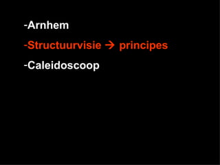 -Arnhem
-Structuurvisie  principes
-Caleidoscoop
 