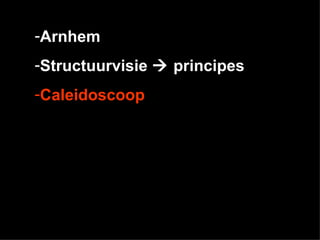 -Arnhem
-Structuurvisie  principes
-Caleidoscoop
 