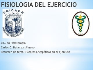 FISIOLOGIA DEL EJERCICIO
LIC. en Fisioterapia
Carlos C. Betanzos Jimeno
Resumen de tema: Fuentes Energéticas en el ejercicio
 