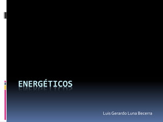 ENERGÉTICOS
Luis Gerardo Luna Becerra
 
