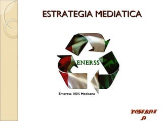 ESTRATEGIA MEDIATICA




             ENERSS




   Empresa 100% Mexicana




                           POSTDAT
                              A
 