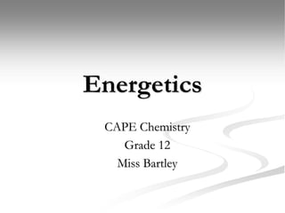 Energetics
CAPE Chemistry
Grade 12
Miss Bartley
 