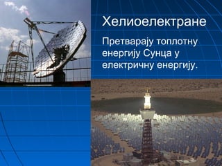 Хелиоелектране
Претварају топлотну
енергију Сунца у
електричну енергију.
 