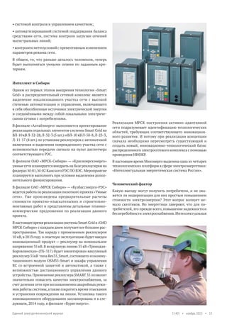 • системой контроля и управлением качеством;
• автоматизированной системой поддержания баланса
средствами сети, система контроля загрузки сечений
магистральных линий;
• контролем метеоусловий с превентивным изменением
параметров режима сети.
В общем, то, что раньше делалось человеком, теперь
будет выполняться умными сетями по заданным критериям.

Интеллект в Сибири
Одним из первых этапов внедрения технологии «Smart
Grid» в распределительный сетевой комплекс является
выделение локализованного участка сети с высокой
степенью автоматизации и управления, включающего
в себя обособленные источники электрической энергии
и соединёнными между собой локальными электрическими сетями с потребителями.
В филиале «Алтайэнерго» выполняется проектирование
реализации отдельных элементов системы Smart Grid на
ВЛ-10 кВ Л-52-28, Л-32-3 (5 шт.) и ВЛ-10 кВ Л-58-8, Л-23-3,
Л-11-17 (4 шт.) по установке реклоузеров с автоматикой
включения и выделения поврежденного участка сети с
возможностью передачи сигнала на пульт диспетчера
соответствующего РЭС.
В филиале ОАО «МРСК-Сибири» — «Красноярскэнерго»
умные сети планируется внедрить на базе реклоузеров на
фидерах М-01, М-02 Канского РЭС ПО ВЭС. Мероприятие
планируется выполнить при условии выделения дополнительного финансирования.
В филиале ОАО «МРСК Сибири» — «Кузбассэнерго-РЭС»
ведется работа по реализации пилотного проекта «Умные
сети». Уже произведены предварительные расчеты
стоимости проектно-изыскательских и строительномонтажных работ и представлены детальные техникокоммерческие предложения по реализации данного
проекта.

Реализация МРСК построения активно-адаптивной
сети подразумевает идентификацию технологических
областей, требующих соответствующего инновационного развития. И потому при реализации концепции
сначала необходимо пересмотреть существующий и
создать новый, инновационно-технологический базис
распределенного электросетевого комплекса с помощью
проведения НИОКР.
В настоящее время Минэнерго выделена одна из четырех
технологических платформ в сфере электроэнергетики:
«Интеллектуальная энергетическая система России».
Человеческий фактор
Какую выгоду могут получить потребители, и не окажется ли модернизация для них простым повышением
стоимости электроэнергии? Этот вопрос волнует немало скептиков. Но энергетики заверяют, что для потребителей, это прежде всего, повышение надежности и
бесперебойности электроснабжения. Интеллектуальная

В настоящее время реализация системы Smart Grid в «ОАО
МРСК Сибири» с каждым днем получает все большее распространение. Так наряду с применением реклоузеров
10 кВ, в 2013 году в опытную эксплуатацию будет введен
инновационный продукт — реклоузер на номинальное
напряжение 35 кВ. В воздушную линию 35 кВ «ТроицкаяБоровлянская» (ТБ-317) будет вмонтирован вакуумный
реклоузер 35кВ типа Res35_Smart, состоящего из коммутационного модуля OSM35-Smart и шкафа управления
RC со встроенной защитой и автоматикой, а также с
возможностью дистанционного управления данного
устройства. Применение реклоузера SMART 35 позволит
значительно повысить качество электроснабжения, за
счет деления сети при возникновении аварийных режимов работы системы, а также сократить время отыскания
и устранения повреждения на линии. Установка такого
инновационного оборудования запланирована и в следующем, 2014 году, в филиале «Бурятэнерго».
Единый электротехнический журнал

1 (42) • ноябрь 2013 • 15

 