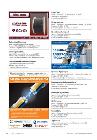Крас-Снаб
Адрес: г. Красноярск, ул. Водопьянова, 8а, офис 6
Телефон: (391) 286-30-21
E-mail: kras-snab@bk.ru

Остек-системы
Адрес: г. Красноярск, пр-т Красноярский Рабочий, 126, оф. 804
Телефон: (391) 291-82-60
E-mail: krsk@ostec.ru; сайт: www.ostec.ru

ПромКабельКомплект
Адрес: г. Красноярск, 2-ая Красногорская, 21 а
Телефон: (391) 274-23-67
E-mail: promkabel10@mail.ru

КабельСтройКомплект
Адрес: г. Красноярск, ул. Затонская. 44
Телефон: (391) 278-28-78; факс: (391) 260-49-49
E-mail: ksk777@bk.ru; сайт: www.kabelyarsk.su

Красноярск кабель
Адрес: г. Красноярск, ул. Северное шоссе, д.15 А
Телефон: (391) 225-09-55; факс: (391) 225-09-55
E-mail: kraskabelt@yandex.ru; сайт: www.kraskabel.com

Красноярская Кабельная Фабрика
Адрес: г. Красноярск, ул. Мичурина, 5д/1
Телефон: (391) 221-99-22
E-mail: danil@svetotehnica.ru

Промэко-Красноярск
Адрес: г. Красноярск, ул. Вавилова, 1 строение 50 к2, офис 201
Телефон: (391) 276-81-24
E-mail: vprotasova@promeco.ru; сайт: www.promeco.ru

Региональные Кабельные Базы
Адрес: г. Красноярск, ул. Дубровинского, 110, офис 314/4
Телефон: (391) 280-25-91
E-mail: krk@r-kb.ru; сайт: www.cablerb.ru

Севкабель-Красноярск
Адрес: г. Красноярск, ул. Северное шоссе, 15а
Телефон: (391) 296-65-67

СК Алгоритм
Адрес: г. Красноярск, ул. Анатолия Гладкова, 4, офис 530
Телефон: (391) 214-92-22
E-mail: 2149222@mail.ru

Спецкабель
Адрес: г. Красноярск, ул. Технический поселок, 17
Телефон: (391) 259-38-23
E-mail: sk_kras@mail.ru

Торгкабель
Адрес: г. Красноярск, ул. Анатолия Гладкова, 4, офис 101
Телефон: (391) 214-22-67
E-mail: elross@list.ru

36 • 1 (42) • ноябрь 2013

Энергетика и электроснабжение регионов

 