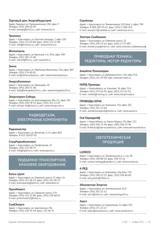 Торговый дом ЭнергоИндустрия

Строймаш

Адрес: Барнаул, ул. Промышленная, 180, офис 3
Телефон: (391) 204-03-99
E-mail: energo@en22.ru; сайт: www.en22.ru

Адрес: г. Красноярск, ул. Телевизорная, 1/9, блок 1, офис 704
Телефон: 8-908-209-55-67; факс: (391) 2-900-419
E-mail: prorab17@rambler.ru; сайт: www.kras-sm.ru

Трионикс

Электро-Снабжение

Адрес: г. Красноярск, ул. Красная площадь, 7, офис 105
Телефон: (391) 221-63-04; факс: (391) 221-55-84
E-mail: info@trionics.ru; сайт: www.trionics.ru

Адрес: г. Красноярск, ул. Северное шоссе, 31
Телефон: (391) 299-73-63; факс: (391) 2-777-007
E-mail: elsnab_kras@mail.ru; сайт: www.электро-снабжение.рф

Фитингвиль
Адрес: г. Красноярск, ул. Брянская 2-я, 59/6, офис 309
Телефон: (391) 205-25-00
E-mail: info24@ftvl.ru; сайт: www.ftvl.ru

ПРИВОДНАЯ ТЕХНИКА:
РЕДУКТОРЫ, МОТОР-РЕДУКТОРЫ

Элита
Адрес: г. Красноярск, ул. Партизана Железняка, 35а, офис 903
Телефон: (391) 274-60-02
E-mail: krs@elitacompany.ru; сайт: www.elitacompany.ru

ЭнергоКомплект
Адрес: г. Красноярск, ул. Урванцева, 10
Телефон: (391) 285-51-40
E-mail: mail@energokom24.ru; сайт: www.energokom24.ru

Энергопром-Сибирь
Адрес: г. Красноярск, ул. Краснодарская, 40а ст1, офис 301
Телефон: (391) 258-78-53; факс: (391) 255-12-07
E-mail: energo-sib@mail.ru; сайт: www.energo-sib.ru

РАДИОДЕТАЛИ,
ЭЛЕКТРОННЫЕ КОМПОНЕНТЫ
Радиомастер

Анвайтис-Технолоджи
Адрес: г. Красноярск, ул. Дубровинского, 110, офис 016
Телефон: (391) 211-59-90; сайт: www.anv-tech.ru

НОРД Приводы
Адрес: г. Новосибирск, ул. Крылова, 36, офис 514
Телефон: (812) 274-63-05; факс: (812) 327-01-92
E-mail: market@mixing.ru; сайт: www.nordprivody.ru

ПРИВОДЫ АУМА
Адрес: г. Красноярск, ул. Калинина, 73а, офис 202
Телефон: (391) 291-12-60
E-mail: aumakrasnoyarsk@auma.ru; сайт: www.auma.ru

Сев-Евродрайф
Адрес: г. Новосибирск, ул. Карла Маркса, 30, офис 222
Телефон: (383) 346-25-44; факс: (383) 346-25-44
E-mail: M.Nikulin@sew-eurodrive.ru; сайт: www.sew-eurodrive.ru

Адрес: г. Красноярск, ул. Высотная, 2 ст1, офис 003
Телефон: 8-923-350-07-91

СВЕТОТЕХНИЧЕСКАЯ
ПРОДУКЦИЯ

СпецРадиоКомплект
Адрес: г. Красноярск, ул. Профсоюзов, 14
Телефон: (391) 211-90-79
E-mail: info@specrk.ru; сайт: www.specrk.ru

ПОДЪЕМНО-ТРАНСПОРТНОЕ,
КРАНОВОЕ ОБОРУДОВАНИЕ
Бэлси групп
Адрес: г. Красноярск, ул. Северное шоссе, 17, офис 16
Телефон: (391) 251-96-23; факс: (391) 251-96-23
E-mail: krasnoyarsk@belsi.ru; сайт: www.belsi.ru

ПромИнвест
Адрес: г. Красноярск, ул. Северное шоссе, 17А
Телефон: (391) 215-52-88; факс: (391) 220-68-01
E-mail: prominvest32@mail.ru

СнабЭнерго
Адрес: г. Красноярск, ул. Цимлянская, 29а
Телефон: (391) 218-19-18; факс: 232-46-31

Единый электротехнический журнал

LUMECO
Адрес: г. Красноярск, ул. Телевизорная, д. 1, стр. 30
Телефон: (391) 290-00-10; факс: 290-35-16
E-mail: lumeco-energy@yandex.ru; сайт: www.lumeco.lu

А ЛЕД
Адрес: г. Красноярск, ул. Алексеева, 10а, бокс 234
Телефон: (391) 240-12-33; факс: (391) 294-86-60
E-mail: led_paneli@inbox.ru

Абсолютная Энергия
Адрес: г. Красноярск, ул. Коммунальная, 2а/3
Телефон: (391) 201-21-15
E-mail: net.5@mail.ru; сайт: www.energia24.ru

Аваст
Адрес: г. Красноярск, ул. Караульная, 31, офис 503
Телефон: (391) 271-22-22
E-mail: zakaz@avastcom.ru; сайт: www.avastcom.ru

1 (42) • ноябрь 2013 • 43

 
