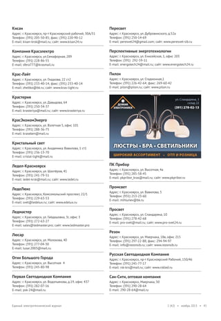 Кисан

Пересвет

Адрес: г. Красноярск, пр-т Красноярский рабочий, 30А/31
Телефон: (391) 205-50-85; факс: (391) 220-90-12
E-mail: kisan-krsk@mail.ru; сайт: www.kisan24.ru

Адрес: г. Красноярск, ул. Дубровинского, д.52а
Телефон: (391) 250-14-69
E-mail: peresvet24@gmail.com; сайт: www.peresvet-sib.ru

Компания Красэлектро

Перспективные энерготехнологии

Адрес: г. Красноярск, ул.Семафорная, 289
Телефон: (391) 228-86-55
E-mail: sfera777@krasmail.ru

Адрес: г. Красноярск, ул. Енисейская, 1, офис 203
Телефон: (391) 292-59-11
E-mail: energotech24@mail.ru; сайт: www.energotech24.ru

Крас-Лайт

Пилон

Адрес: г. Красноярск, ул. Гладкова, 22 ст2
Телефон: (391) 233-40-14; факс: (391) 233-40-14
E-mail: zheltko@bk.ru; сайт: www.kras-light.ru

Адрес: г. Красноярск, ул. Стадионная,1
Телефон: (391) 226-42-64; факс: 269-60-42
E-mail: pilon@pilon.ru; сайт: www.pilon.ru

Крастерия
Адрес: г. Красноярск, ул. Давыдова, 64
Телефон: (391) 250-34-37
E-mail: krasteriya@mail.ru; сайт: www.krasteriya.ru

КрасЭкономЭнерго
Адрес: г. Красноярск, ул. Взлетная 5, офис 101
Телефон: (391) 288-36-75
E-mail: kraseken@mail.ru

Кристальный свет
Адрес: г. Красноярск, ул. Академика Вавилова, 1 ст1
Телефон: (391) 236-13-70
E-mail: cristal-light@mail.ru

Ледел-Красноярск
Адрес: г. Красноярск, ул. Шахтёров, 41
Телефон: (391) 241-79-51
E-mail: ledel-krsk@mail.ru; сайт: www.ledel.ru

ЛедеЛюкс
Адрес: г. Красноярск, Комсомольский проспект, 22/1
Телефон: (391) 229-63-53
E-mail: svet@ledelux.ru; сайт: www.edelux.ru

Ледмастер
Адрес: г. Красноярск, ул. Гайдашовка, 3г, офис 3
Телефон: (391) 272-63-27
E-mail: sales@ledmaster.pro; сайт: www.ledmaster.pro

Люсар
Адрес: г. Красноярск, ул. Молокова, 40
Телефон: (391) 277-04-30
E-mail: lusar.2003@mail.ru

Огни Большого Города

ПК Прибор
Адрес: г. Красноярск, ул. Высотная, 4а
Телефон: (391) 285-58-45
E-mail: pkpribor_kras@mail.ru; сайт: www.pkpribor.ru

Промсвет
Адрес: г. Красноярск, ул. Вавилова, 5
Телефон: (931) 213-23-60
E-mail: mihlunev@bk.ru

Просвет
Адрес: г. Красноярск, ул. Спандаряна, 10
Телефон: (391) 278-42-68
E-mail: pro-svet@mail.ru; сайт: www.pro-svet24.ru

Резон
Адрес: г. Красноярск, ул. Маерчака, 18в, офис 215
Телефон: (391) 297-22-88; факс: 294-94-97
E-mail: info@rezonsib.ru; сайт: www.rezonsib.ru

Русская Светодиодная Компания

Адрес: г. Красноярск, ул. Высотная 4
Телефон: (391) 245-80-98

Адрес: г. Красноярск, пр-т Красноярский Рабочий, 150/46
Телефон: (391) 245-77-17
E-mail: rsk-krs@mail.ru; сайт: www.rskled.ru

Первая Светодиодная Компания

Сан-Сити, оптовая компания

Адрес: г. Красноярск, ул. Водопьянова, д.19, офис 437
Телефон: (391) 282-07-16
E-mail: psk-24@mail.ru

Адрес: г. Красноярск, Маерчака, 50
Телефон: (391) 290-28-64
E-mail: 290-28-64@mail.ru

Единый электротехнический журнал

1 (42) • ноябрь 2013 • 45

 