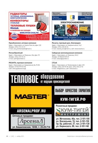 ПромКомплект, оптовая компания

Ресанта, торговый дом, Электродом

Адрес: г. Красноярск, ул. Сергея Лазо, 6а, офис 210
Телефон: (391) 271-15-53
E-mail: ooo_promkomplekt@mail.ru

Адрес: г. Красноярск, ул. Северное шоссе, 7а/2
Телефон: (391) 220-43-41
E-mail: resanta_krsn@mail.ru; сайт: www.resanta.ru

РегионПромСнаб

Сибирская вентиляционная компания

Адрес: г. Красноярск, ул. Маерчака, 18в, офис 39
Телефон: (391) 254-35-14
E-mail: rps07@rambler.ru

Адрес: г. Красноярск, ул. Маерчака, 101/2
Телефон: 8-908-019-09-69
E-mail: svkooo@yandex.ru

РЕСАНТА, торговая компания

СТСиб

Адрес: г.Красноярск, ул. Свердловская, 8а, ТК Юг
Телефон: 8-950-979-97-98
Сайт: www.дровосек24.рф

Адрес: г. Красноярск, ул. Телевизорная, 6, офис 103
Телефон: (391) 254-95-84; факс: (391) 246-22-92
E-mail: info@stsib.ru; сайт: www.stsib.ru

48 • 1 (42) • ноябрь 2013

Энергетика и электроснабжение регионов

 