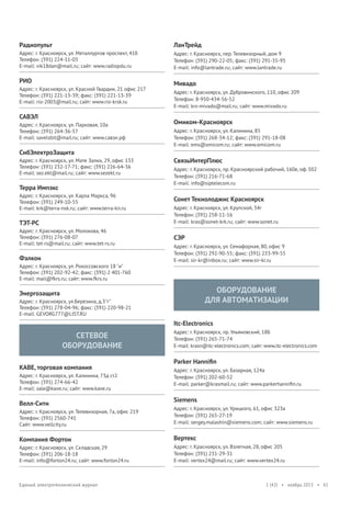 Радиопульт

ЛанТрейд

Адрес: г. Красноярск, ул. Металлургов проспект, 41б
Телефон: (391) 224-11-03
E-mail: vik18dan@mail.ru; сайт: www.radiopdu.ru

Адрес: г. Красноярск, пер. Телевизорный, дом 9
Телефон: (391) 290-22-05; факс: (391) 291-35-95
E-mail: info@lantrade.ru; сайт: www.lantrade.ru

РИО
Адрес: г. Красноярск, ул. Красной Гвардии, 21 офис 217
Телефон: (391) 221-13-39; факс: (391) 221-13-39
E-mail: rio-2003@mail.ru; сайт: www.rio-krsk.ru

САВЭЛ
Адрес: г. Красноярск, ул. Парковая, 10а
Телефон: (391) 264-36-57
E-mail: savelsbit@mail.ru; сайт: www.савэл.рф

СибЭлектроЗащита
Адрес: г. Красноярск, ул. Мате Залки, 29, офис 133
Телефон: (391) 232-17-71; факс: (391) 226-64-36
E-mail: sez.ekt@mail.ru; сайт: www.sezekt.ru

Терра Импэкс
Адрес: г. Красноярск, ул. Карла Маркса, 96
Телефон: (391) 249-10-55
E-mail: krk@terra-nsk.ru; сайт: www.terra-kir.ru

ТЭТ-РС
Адрес: г. Красноярск, ул. Молокова, 46
Телефон: (391) 276-08-07
E-mail: tet-rs@mail.ru; сайт: www.tet-rs.ru

Фэлкон
Адрес: г. Красноярск, ул. Рокоссовского 18 "и"
Телефон: (391) 202-92-42; факс: (391) 2 401-760
E-mail: mail@fkrs.ru; сайт: www.fkrs.ru

Мивадо
Адрес: г. Красноярск, ул. Дубровинского, 110, офис 209
Телефон: 8-950-434-56-52
E-mail: krs-mivado@mail.ru; сайт: www.mivado.ru

Омиком-Красноярск
Адрес: г. Красноярск, ул. Калинина, 85
Телефон: (391) 268-34-12; факс: (391) 291-18-08
E-mail: ems@omicom.ru; сайт: www.omicom.ru

СвязьИнтерПлюс
Адрес: г. Красноярск, пр. Красноярский рабочий, 160е, оф. 502
Телефон: (391) 216-71-68
E-mail: info@siptelecom.ru

Сонет Текнолоджис Красноярск
Адрес: г. Красноярск, ул. Крупской, 34г
Телефон: (391) 258-11-16
E-mail: kras@sonet-krk.ru; сайт: www.sonet.ru

СЭР
Адрес: г. Красноярск, ул. Семафорная, 80, офис 9
Телефон: (391) 292-90-55; факс: (391) 233-99-55
E-mail: sir-kr@inbox.ru; сайт: www.sir-kr.ru

ОБОРУДОВАНИЕ
ДЛЯ АВТОМАТИЗАЦИИ

Энергозащита
Адрес: г. Красноярск, ул.Березина, д.3"г"
Телефон: (391) 278-04-96; факс: (391) 220-98-21
E-mail: GEVORG777@LIST.RU

Itc-Electronics

СЕТЕВОЕ
ОБОРУДОВАНИЕ
KABE, торговая компания
Адрес: г. Красноярск, ул. Калинина, 73д ст2
Телефон: (391) 274-66-42
E-mail: sale@kave.ru; сайт: www.kave.ru

Велл-Сити

Адрес: г. Красноярск, пр. Ульяновский, 18Б
Телефон: (391) 265-71-74
E-mail: krasn@itc-electronics.com; сайт: www.itc-electronics.com

Parker Hanniﬁn
Адрес: г. Красноярск, ул. Базарная, 124а
Телефон: (391) 202-60-52
E-mail: parker@krasmail.ru; сайт: www.parkerhanniﬁn.ru

Siemens

Адрес: г. Красноярск, ул. Телевизорная, 7а, офис 219
Телефон: (391) 2560-741
Сайт: www.vellcity.ru

Адрес: г. Красноярск, ул. Урицкого, 61, офис 323а
Телефон: (391) 265-27-19
E-mail: sergey.malashin@siemens.com; сайт: www.siemens.ru

Компания Фортон

Вертекс

Адрес: г. Красноярск, ул. Складская, 29
Телефон: (391) 206-18-18
E-mail: info@forton24.ru; сайт: www.forton24.ru

Единый электротехнический журнал

Адрес: г. Красноярск, ул. Взлетная, 28, офис 205
Телефон: (391) 231-29-31
E-mail: vertex24@mail.ru; сайт: www.vertex24.ru

1 (42) • ноябрь 2013 • 61

 