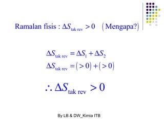( ) tak rev Ramalan fisis : DS > 0 Mengapa? 
S S S 
S 
D = D + D 
tak rev 1 2 
D = > + > 
( ) ( ) 
tak rev 0 0 
tak rev DS > 0 
By LB & DW_Kimia ITB 
 