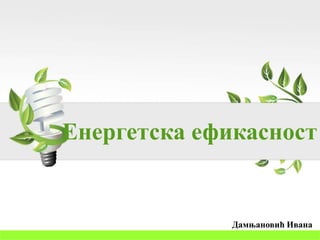 Енергетска ефикасност
Дамњановић Ивана
 