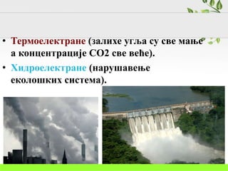 • Термоелектране (залихе угља су све мање
а концентрације CO2 све веће).
• Хидроелектране (нарушавење
еколошких система).
 