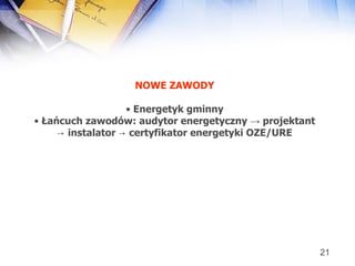 NOWE ZAWODY Energetyk gminny Łańcuch zawodów: audytor energetyczny  ->   projektant ->  instalator  ->   certyfikator energetyki OZE/URE 