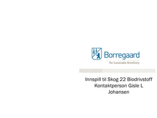 Innspill til Skog 22 Biodrivstoff
Kontaktperson Gisle L
Johansen
 
