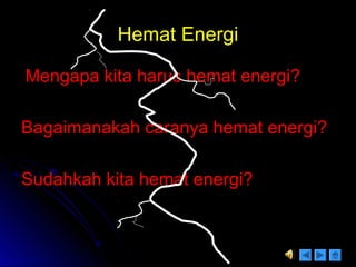Hemat EnergiHemat Energi
Mengapa kita harus hemat energi?Mengapa kita harus hemat energi?
Bagaimanakah caranya hemat energi?Bagaimanakah caranya hemat energi?
Sudahkah kita hemat energi?Sudahkah kita hemat energi?
 