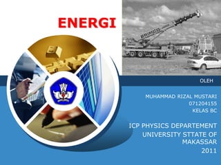 ENERGI



                              OLEH

LOGO          MUHAMMAD RIZAL MUSTARI
                           071204155
                            KELAS BC


          ICP PHYSICS DEPARTEMENT
              UNIVERSITY STTATE OF
                         MAKASSAR
                              2011
 