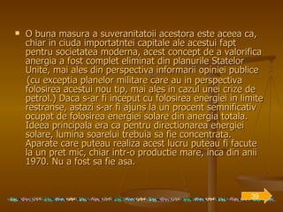 O buna masura a suveranitatoii acestora este aceea ca, chiar in ciuda importatntei capitale ale acestui fapt pentru societatea moderna, acest concept de a valorifica anergia a fost complet eliminat din planurile Statelor Unite, mai ales din perspectiva informarii opiniei publice (cu exceptia planelor militare care au in perspectiva folosirea acestui nou tip, mai ales in cazul unei crize de petrol.) Daca s-ar fi inceput cu folosirea energiei in limite restranse, astazi s-ar fi ajuns la un procent semnificativ ocupat de folosirea energiei solare din anergia totala. Ideea principala era ca pentru directionarea energiei solare, lumina soarelui trebuia sa fie concentrata. Aparate care puteau realiza acest lucru puteau fi facute la un pret mic, chiar intr-o productie mare, inca din anii 1970. Nu a fost sa fie asa.   39 