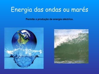 Energia das ondas ou marés Permite a produção de energia eléctrica. 