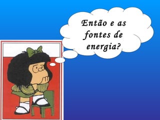 Então e as fontes de energia? 