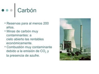 Carbón Reservas para al menos 200  años. Minas de carbón muy contaminantes: a  cielo abierto las rentables  económicamente. Combustión muy contaminante  debido a la emisión de CO 2  y  la presencia de azufre. 