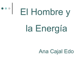 El Hombre y la Energía Ana Cajal Edo 