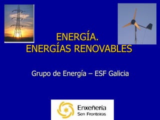 ENERGÍA.  ENERGÍAS RENOVABLES Grupo de Energía – ESF Galicia 