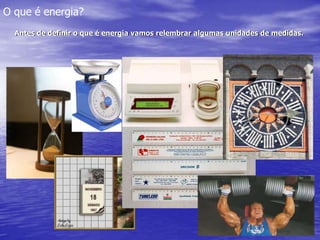 O que é energia? Antes de definir o que é energia vamos relembrar algumas unidades de medidas. 