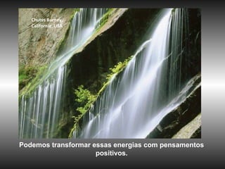www.planetapowerpoint.com.br
Tudo sobre a vida
Chutes Burney,
Californie, USA
Podemos transformar essas energias com pensamentos
positivos.
 