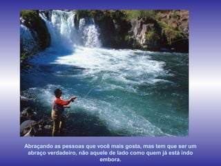 www.planetapowerpoint.com.br
Tudo sobre a vida
Chutes El Nicho, Sierra de Trinidad, Cuba
Abraçando as pessoas que você mais gosta, mas tem que ser um
abraço verdadeiro, não aquele de lado como quem já está indo
embora.
 