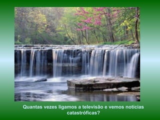 www.planetapowerpoint.com.br
Tudo sobre a vida
Quantas vezes ligamos a televisão e vemos notícias 
catastróficas?
 