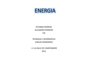 ENERGIA ESTEBAN HERRERA  ALEJANDRA ROMERO  8 B TECNOGIA E INFORMATICA  CARLOS HERNANDEZ  I .E LA SALLE DE CAMPOAMOR 2011 