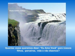 Chutes Golden, Iceland Quantas vezes queremos dizer: “Eu Amo Você” para nossos filhos,  parceiros,  mãe e não dizemos? 